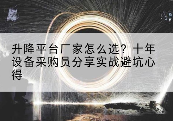 张掖升降平台厂家-怎么选？十年设备采购员分享实战避坑心得