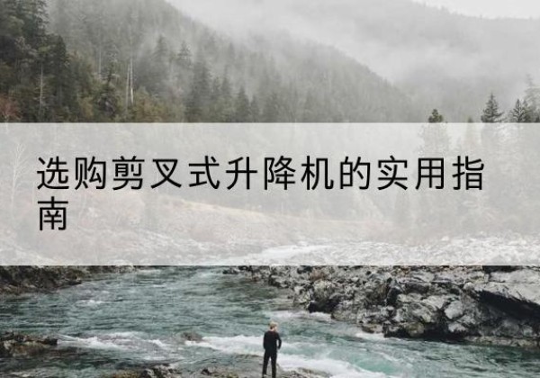 张掖剪叉式升降机怎么选-选购剪叉式升降机的实用指南